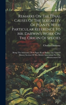 Hardcover Remarks On The Final Causes Of The Sexuality Of Plants, With Particular Reference To Mr. Darwin's Work On The Origin Of Species: Being The Substance O Book