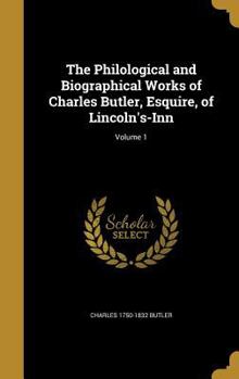 Hardcover The Philological and Biographical Works of Charles Butler, Esquire, of Lincoln's-Inn; Volume 1 Book