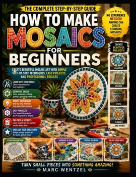 Paperback How To Make Mosaics For Beginners: Create Beautiful Mosaic Art With Simple Step-By-Step Techniques, Easy Projects, And Professional Results Book