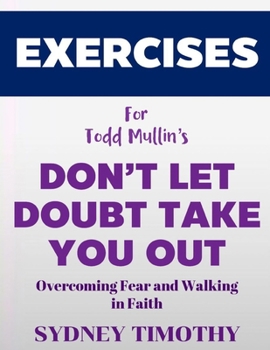 Exercise Book for Todd Mullin's Don't Let the Doubt Take you Out: Overcoming Fear and Walking in Faith
