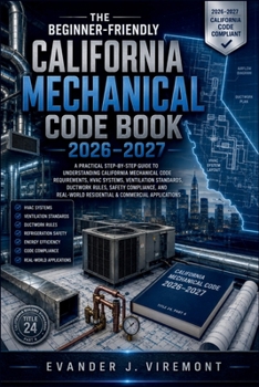 The Beginner-Friendly California Mechanical Code Book 2026–2027: A Practical Step-by-Step Guide to Understanding California Mechanical Code Requirements, HVAC Systems, Ventilation Standards, Ductwork