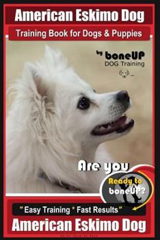 American Eskimo Dog Training Book for Dogs and Puppies by Bone Up Dog Training: Are You Ready to Bone Up? Easy Training * Fast Results American Eskimo Dog
