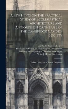 Hardcover A few Hints on the Practical Study of Ecclesiastical Architecture and Antiquities: For the use of the Cambridge Camden Society: Talbot Collection of B Book
