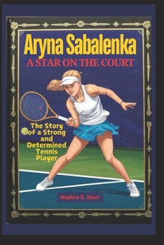Aryna Sabalenka A Star on the Court: The Story of a Strong and Determined Tennis Player