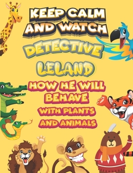 keep calm and watch detective Leland how he will behave with plant and animals: A Gorgeous Coloring and Guessing Game Book for Leland /gift for Leland, toddlers kids