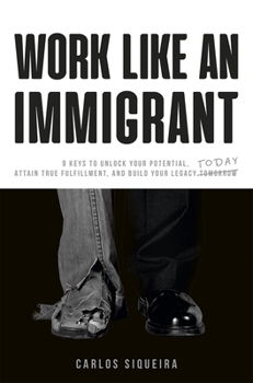 Paperback Work Like an Immigrant: 9 Keys to Unlock Your Potential, Attain True Fulfillment, and Build Your Legacy Today Book