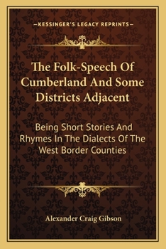 The Folk-Speech of Cumberland and Some Districts Adjacent: Being Short Stories and Rhymes in the Di