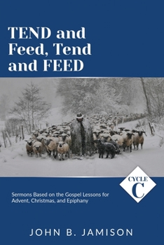 Paperback Tend and Feed, Tend and Feed: Cycle C Sermons Based on the Gospel Lessons for Advent, Christmas, and Epiphany Book