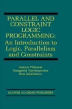 Hardcover Parallel and Constraint Logic Programming: An Introduction to Logic, Parallelism and Constraints Book