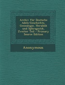 Paperback Archiv Fur Deutsche Adels-Geschichte, Genealogie, Heraldik Und Sphragistik, Zweiter Teil - Primary Source Edition [German] Book