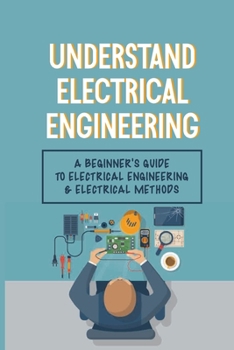 Paperback Understand Electrical Engineering: A Beginner's Guide To Electrical Engineering & Electrical Methods: Electrical Engineering Requirements Book
