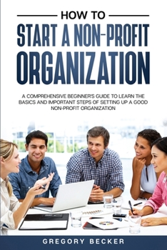 Paperback How to Start a Non-Profit Organization: A Comprehensive Beginner's Guide to Learn the Basics and Important Steps of Setting Up a Good Non-Profit Organ Book