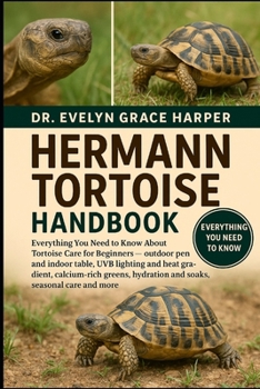 HERMANN TORTOISE HANDBOOK: Everything You Need to Know About Tortoise Care for Beginners — outdoor pen and indoor table, UVB lighting and heat ... hydration and soaks, seasonal care and more