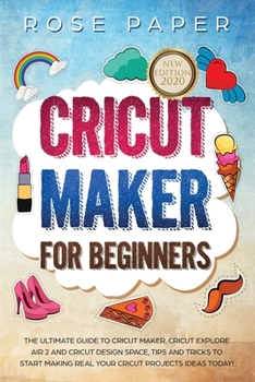 Paperback Cricut Maker for Beginners: The Ultimate Guide to Cricut Maker, Cricut Explore Air 2 and Cricut Design Space, Tips and Tricks to Start Making Real Book