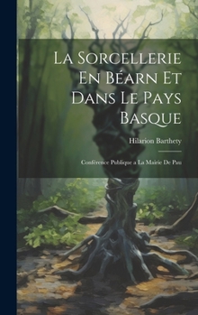 La Sorcellerie En Béarn et Dans le Pays Basque: Conférence Publique a la Mairie de Pau