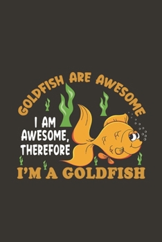 Paperback Goldfish Are Awesome I Am Awesome, Therefore I'm A Goldfish: Funny Gift For Goldfish Lovers And Everyone Who Love Fishes - Notebook, Planner Or Journa Book