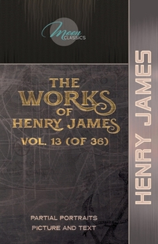 The Works of Henry James, Vol. 13 (of 36): Partial Portraits; Picture and Text (Moon Classics)