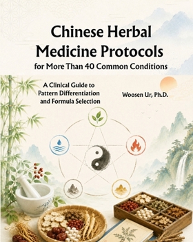Chinese Herbal Medicine Protocols for More Than 40 Common Conditions: A Clinical Guide to Pattern Differentiation and Formula Selection
