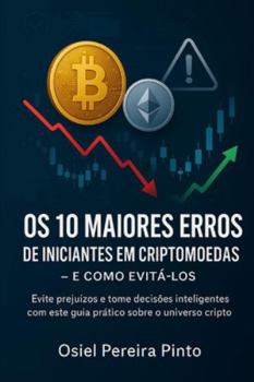 Os 10 Maiores Erros de Iniciantes em Criptomoedas – e Como Evitá-los: Evite prejuízos e tome decisões inteligentes com este guia prático sobre o universo cripto. (Portuguese Edition)