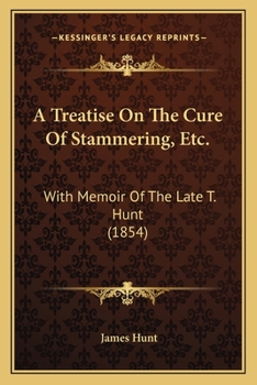 A Treatise On the Cure of Stammering, Etc. With Memoir of T. Hunt
