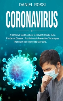 Coronavirus: A Definitive Guide on how to Prevent (COVID - 19) a Pandemic Disease, Prohibitions & Prevention Techniques. That Must be Followed to Stay Safe.