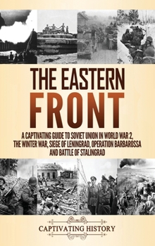 Hardcover The Eastern Front: A Captivating Guide to Soviet Union in World War 2, the Winter War, Siege of Leningrad, Operation Barbarossa and Battle of Stalingr Book