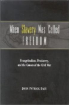 When Slavery was Called Freedom: Evangelicalism, Proslavery, and the Causes of the Civil War (Religion in the South) - Book  of the Religion in the South