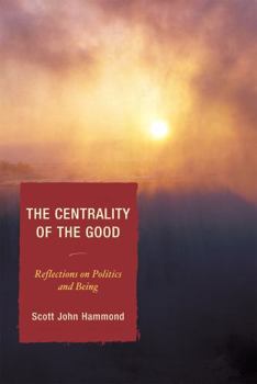 Hardcover The Centrality of the Good: Reflections on Politics and Being Book