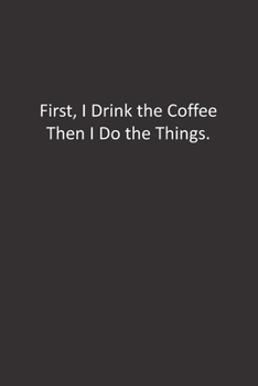 First, I Drink the Coffee Then I Do the Things.: :Lined Notebook