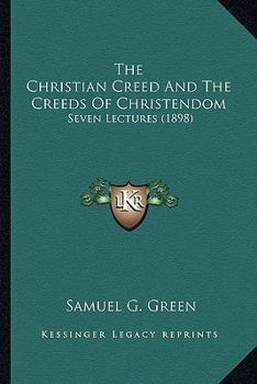 The Christian Creed And The Creeds Of Christendom: Seven Lectures