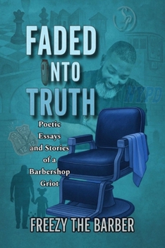 Faded into Truth: Poetic Essays and Stories of a Barbershop Griot