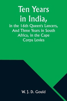 Ten Years in India, in the 16th Queen's Lancers, And Three Years in South Africa, in the Cape Corps Levies