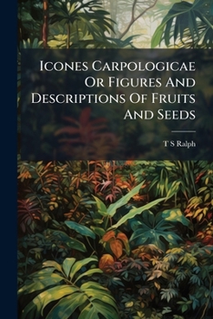 Paperback Icones Carpologicae Or Figures And Descriptions Of Fruits And Seeds Book