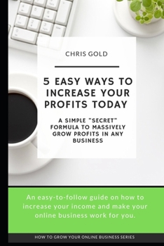 Paperback 5 Easy Ways to Increase Your Profits Today: A Simple "Secret" Formula to Massively Grow Profits In Any Business Book