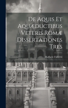 Hardcover De Aquis Et Aquæductibus Veteris Romæ Dissertationes Tres [Italian] Book