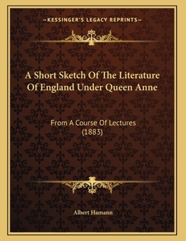 Paperback A Short Sketch Of The Literature Of England Under Queen Anne: From A Course Of Lectures (1883) Book