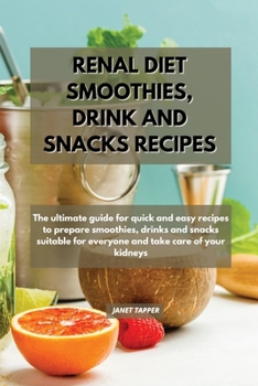 Renal Diet Smoothies, Drink and Snacks Recipes: The ultimate guide for quick and easy recipes to prepare smoothies, drinks and snacks suitable for everyone and take care of your kidneys