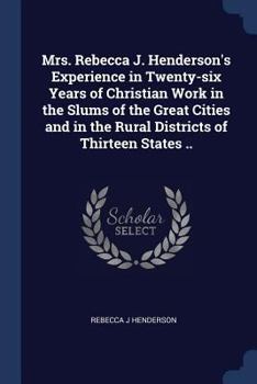 Paperback Mrs. Rebecca J. Henderson's Experience in Twenty-six Years of Christian Work in the Slums of the Great Cities and in the Rural Districts of Thirteen S Book