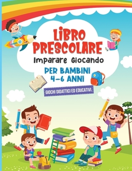 Paperback Libro Prescolare: IMPARARE GIOCANDO - per Bambini 4 - 6 anni - Giochi Didattici ed Educativi [Italian] Book