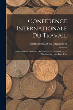 Conférence Internationale Du Travail: Première Session Annuelle, 29 Octobre - 29 Novembre, 1919, Washington, D.C., États-Unis