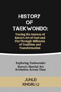 Paperback History of Taekwondo: Tracing the Journey of Korea's Art of Foot and Fist Through Millennia of Tradition and Transformation: Exploring Taekw Book