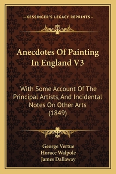 Paperback Anecdotes Of Painting In England V3: With Some Account Of The Principal Artists, And Incidental Notes On Other Arts (1849) Book