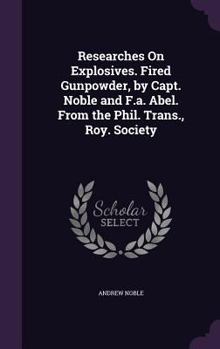 Hardcover Researches On Explosives. Fired Gunpowder, by Capt. Noble and F.a. Abel. From the Phil. Trans., Roy. Society Book