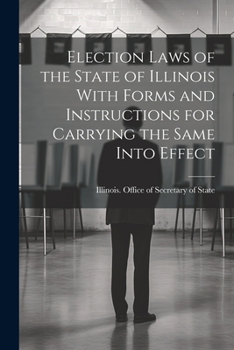 Paperback Election Laws of the State of Illinois With Forms and Instructions for Carrying the Same Into Effect Book