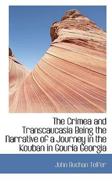 The Crimea and Transcaucasia Being the Narrative of a Journey in the Kouban in Gouria Georgi