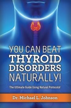 Paperback You Can Beat Thyroid Disorders Naturally! The Ultimate Guide Using Natural Protocols Book