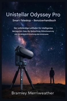 Unistellar Odyssey Pro Smart-Teleskop – Benutzerhandbuch: Der vollständige Leitfaden für intelligentes Sternegucken, Deep-Sky-Beobachtung, Bildverbesserung und einfache Erkundung (German Edition)