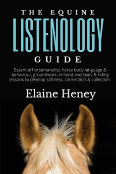 Paperback The Equine Listenology Guide - Essential horsemanship, horse body language & behaviour, groundwork, in-hand exercises & riding lessons to develop soft Book