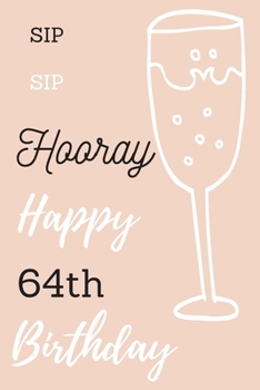 Sip Sip Hooray Happy 64th Birthday: 64th Birthday Gift / Journal / Notebook / Diary / Unique Greeting & Birthday Card Alternative
