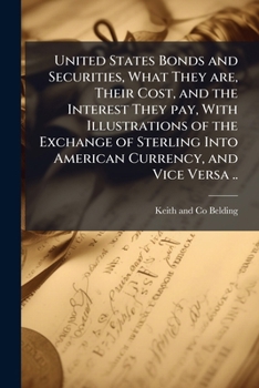 United States bonds and securities, what they are, their cost, and the interest they pay, with illustrations of the exchange of sterling into American currency, and vice versa ..